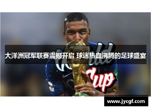 大洋洲冠军联赛震撼开启 球迷热血沸腾的足球盛宴