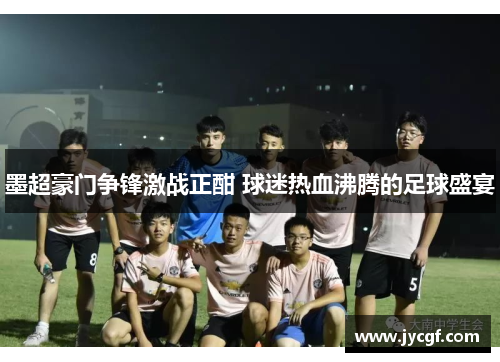 墨超豪门争锋激战正酣 球迷热血沸腾的足球盛宴