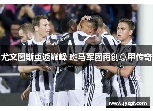 尤文图斯重返巅峰 斑马军团再创意甲传奇