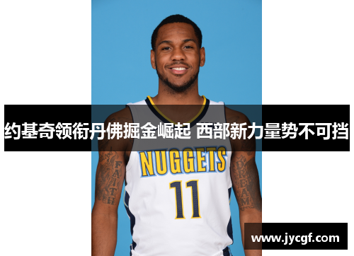 约基奇领衔丹佛掘金崛起 西部新力量势不可挡