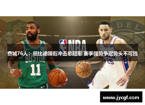 费城76人：恩比德领衔冲击总冠军 赛季强势争冠势头不可挡