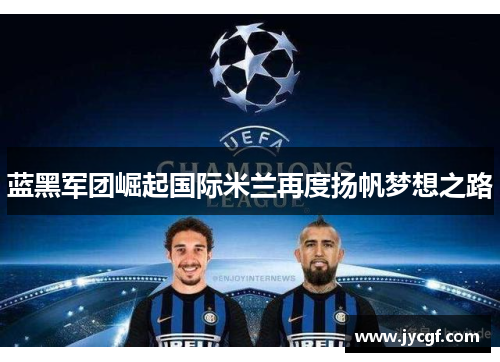 蓝黑军团崛起国际米兰再度扬帆梦想之路