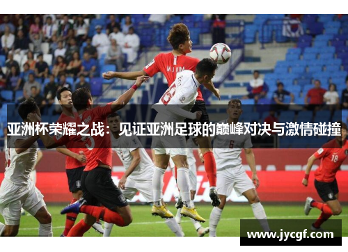 亚洲杯荣耀之战：见证亚洲足球的巅峰对决与激情碰撞