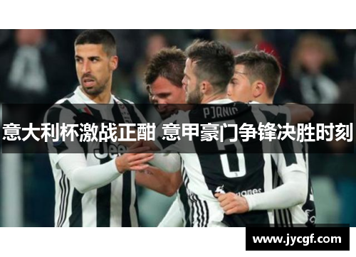 意大利杯激战正酣 意甲豪门争锋决胜时刻