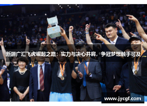 新疆广汇飞虎崛起之路：实力与决心并肩，争冠梦想触手可及