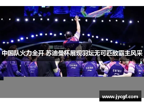 中国队火力全开 苏迪曼杯展现羽坛无可匹敌霸主风采