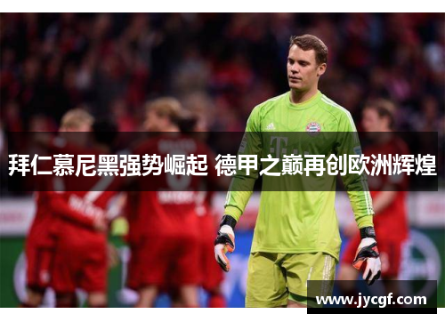 拜仁慕尼黑强势崛起 德甲之巅再创欧洲辉煌