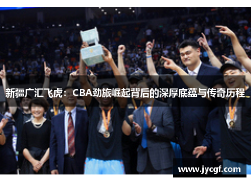 新疆广汇飞虎：CBA劲旅崛起背后的深厚底蕴与传奇历程