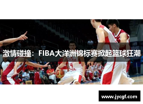 激情碰撞：FIBA大洋洲锦标赛掀起篮球狂潮