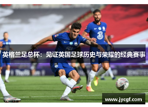 英格兰足总杯：见证英国足球历史与荣耀的经典赛事