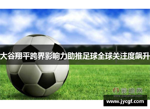 大谷翔平跨界影响力助推足球全球关注度飙升