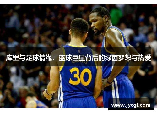 库里与足球情缘：篮球巨星背后的绿茵梦想与热爱