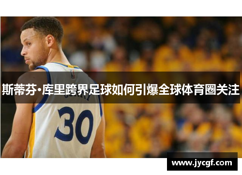 斯蒂芬·库里跨界足球如何引爆全球体育圈关注