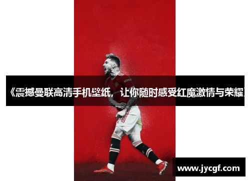 《震撼曼联高清手机壁纸，让你随时感受红魔激情与荣耀》