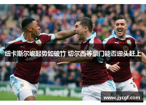纽卡斯尔崛起势如破竹 切尔西等豪门能否迎头赶上