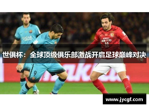 世俱杯：全球顶级俱乐部激战开启足球巅峰对决