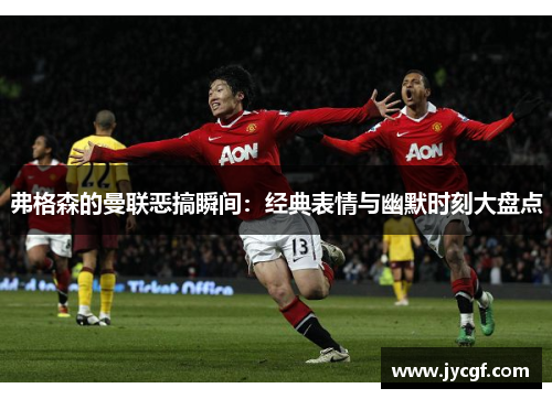 弗格森的曼联恶搞瞬间：经典表情与幽默时刻大盘点